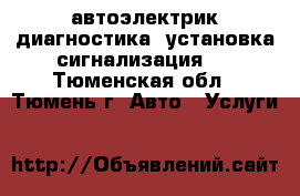 автоэлектрик,диагностика, установка сигнализация,  - Тюменская обл., Тюмень г. Авто » Услуги   